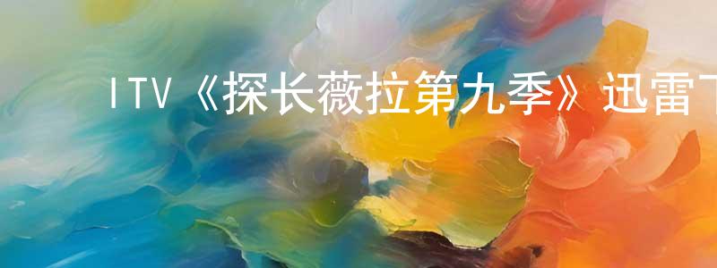 陈吉元发布ITV《探长薇拉第九季》迅雷下载/在线观看/百度云-犯罪/历史载-美剧天堂